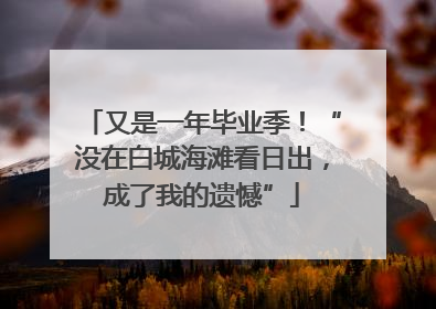 又是一年毕业季！“没在白城海滩看日出，成了我的遗憾”
